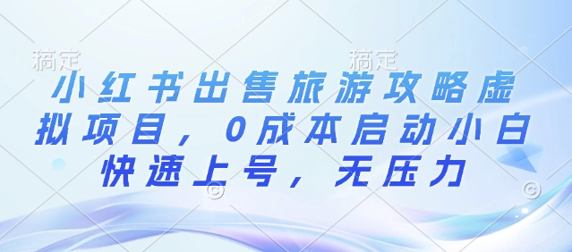 小红书出售旅游攻略虚拟项目，0成本启动小白快速上号，无压力-王总副业网