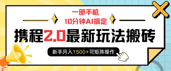 一部手机10分钟AI搞定，携程2.0最新玩法搬砖，新手月入1500+可矩阵操作-王总副业网