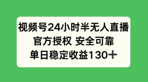 视频号24小时半无人直播,官方授权安全可靠,单日稳定收益130+-王总副业网
