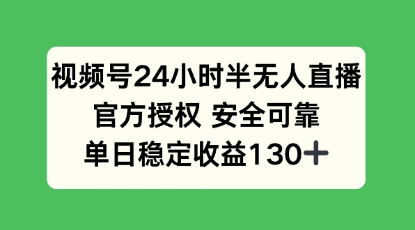 视频号24小时半无人直播，官方授权安全可靠，单日稳定收益130+-王总副业网