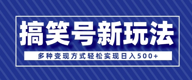 超级蓝海项目，搞笑号新玩法，多种变现方式轻松实现日入500+-王总副业网